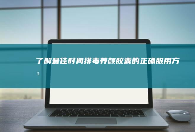 了解最佳时间：排毒养颜胶囊的正确服用方法