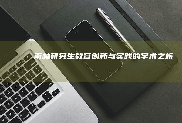 南林研究生教育：创新与实践的学术之旅